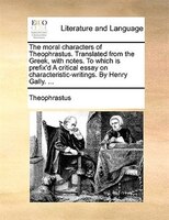 The moral characters of Theophrastus. Translated from the Greek, with notes. To which is prefix'd A critical essay on characterist