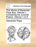 The Works of Alexander Pope Esq.  Volume I.  Containing his Juvenile Poems.  Volume 1 of 9