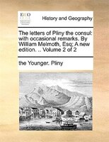 The letters of Pliny the consul: with occasional remarks. By William Melmoth, Esq; A new edition. .. Volume 2 of 2