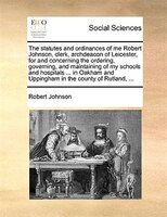 The statutes and ordinances of me Robert Johnson, clerk, archdeacon of Leicester, for and concerning the ordering, governing, and
