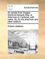 An epistle from Gorges Edmond Howard, Esq. to Alderman G. Faulkner, with notes, &c. by the alderman and other authors