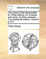 The works of the Honourable Sr. Philip Sidney, Kt. In prose and verse. In three volumes. ... The fourteenth edition. Volume 2 of 3