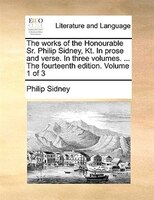 The works of the Honourable Sr. Philip Sidney, Kt. In prose and verse. In three volumes. ... The fourteenth edition. Volume 1 of 3