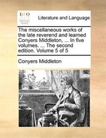 The miscellaneous works of the late reverend and learned Conyers Middleton, ... In five volumes. ... The second edition. Volume 5