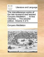 The miscellaneous works of the late reverend and learned Conyers Middleton, ... In five volumes. ... The second edition. Volume 3
