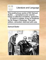 The posthumous works of Mr Samuel Butler, ... compleat in one volume: ... being a collection of Satires, speeches, ... To which is