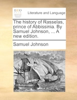 The history of Rasselas, prince of Abbissinia. By Samuel Johnson, ... A new edition.