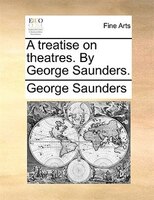 A treatise on theatres. By George Saunders.