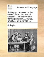 A Sling And A Stone; Or, The Sword Of The Lord And Of Gideon. ... In Answer To A Daring Pamphlet, ... By Ed. Elwall, ... By J. Tay
