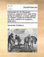 Information For Sir Alexander Cockburn, Apparent Heir-male Of The Family Of Langtoun, Pursuer, Against Sir William Cockburn Of Tha