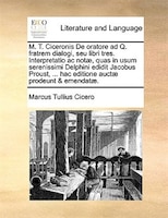 M. T. Ciceronis De Oratore Ad Q. Fratrem Dialogi, Seu Libri Tres. Interpretatio Ac Notae, Quas In Usum Serenissimi Delphini Edidit