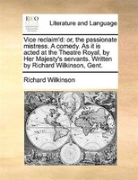 Vice Reclaim'd: Or, The Passionate Mistress. A Comedy. As It Is Acted At The Theatre Royal, By Her Majesty's Servan