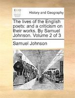 The Lives Of The English Poets: And A Criticism On Their Works. By Samuel Johnson.  Volume 2 Of 3