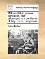 Milton's Italian Poems Translated, And Addressed To A Gentleman Of Italy. By Dr. Langhorne.