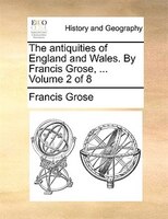 The Antiquities Of England And Wales. By Francis Grose, ...  Volume 2 Of 8