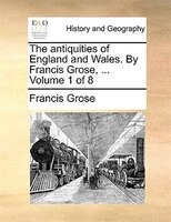 The Antiquities Of England And Wales. By Francis Grose, ...  Volume 1 Of 8