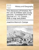 The Discovery Of America; For The Use Of Children And Young Persons. Translated From The German Of J. H. Campe, ... With A Map And