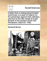 A Letter From A Distinguished English Commoner, To A Peer Of Ireland, On The Penal Laws Against Irish Catholics; Previous To The L