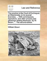 The Practice In The Court Of Exchequer, At Westminster, In Its Several Branches. ... With Commissions, Injunctions, And Other Proc