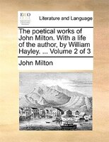 The Poetical Works Of John Milton. With A Life Of The Author, By William Hayley. ...  Volume 2 Of 3