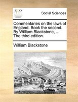 Commentaries On The Laws Of England. Book The Second. By William Blackstone, ... The Third Edition.