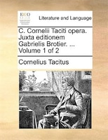 C. Cornelii Taciti Opera. Juxta Editionem Gabrielis Brotier. ...  Volume 1 Of 2