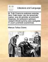 M. Tullii Ciceronis Orationes Selectae. Item, Cato Major, Seu De Senectute; Laelius, Sive De Amicitia; Et Somnium Scipionis. Ad Ed