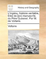 L'ingénu, Histoire Veritable, Tirée De [sic] Manuscrits Du Père Quesnel. Par M. De Voltaire.