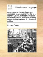 An Account Of The Convincement, Exercises, Services, And Travels, Of ... Richard Davies. With Some Relation Of Ancient Friends, An