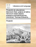 Plutarchi De Educatione Liberorum Liber, Graece Et Latine. Variorum Notas Adjecit, Suasque Animadversiones Immiscuit, Thomas Edwar