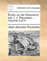 Émile, Ou De L'éducation, Par J. J. Rousseau. ...  Volume 3 Of 4