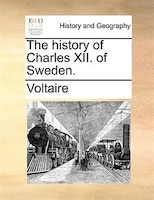 The History Of Charles Xii. Of Sweden.