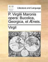P. Virgilii Maronis Opera: Bucolica, Georgica, Et AEneis.