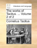 The Works Of Tacitus. ...  Volume 2 Of 2