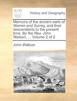 Memoirs Of The Ancient Earls Of Warren And Surrey, And Their Descendants To The Present Time. By The Rev. John Watson, ...  Volume