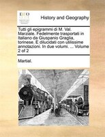 Tutti gli epigrammi di M. Val. Marziale. Fedelmente trasportati in Italiano da Giuspanio Graglia, torinese. E dilucidati con utili