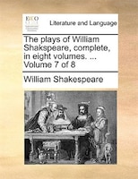 The Plays Of William Shakspeare, Complete, In Eight Volumes. ...  Volume 7 Of 8