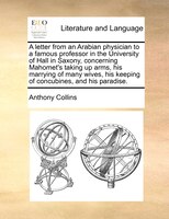 A letter from an Arabian physician to a famous professor in the University of Hall in Saxony, concerning Mahomet's taking up arms,