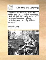 Poems On The Following Subjects: Abram And Lot. ... Vale Of Wycombe. Detached Pieces, Chiefly Wrote On Particular Occasions, And T