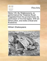 Henry Viii. By Shakespeare, As Performed At The Theatres Royal. Regulated From The Prompt-book, By Permission Of The Managers. Wit