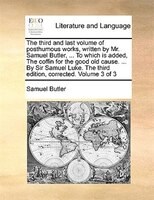 The Third And Last Volume Of Posthumous Works, Written By Mr. Samuel Butler, ... To Which Is Added, The Coffin For The Good Old Ca