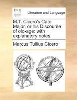 M.t. Cicero's Cato Major, Or His Discourse Of Old-age: With Explanatory Notes.