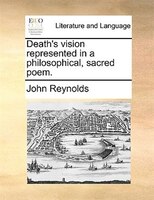 Death's Vision Represented In A Philosophical, Sacred Poem.