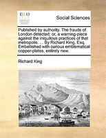 Published By Authority. The Frauds Of London Detected; Or, A Warning-piece Against The Iniquitous Practices Of That Metropolis. ..