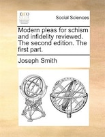 Modern Pleas For Schism And Infidelity Reviewed. The Second Edition. The First Part.