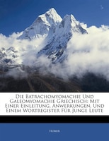 Die Batrachomyomachie Und Galeomyomachie Griechisch: Mit Einer Einleitung, Anwerkungen, Und Einem Wortregister Für Junge Leute