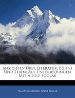 Ansichten Über Literatur, Bühne Und Leben: Aus Unterredungen Mit Adolf Foglar