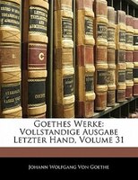 Goethes Werke: Vollstandige Ausgabe Letzter Hand, Volume 31