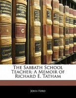 The Sabbath School Teacher: A Memoir Of Richard E. Tatham