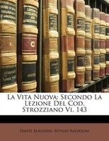 La Vita Nuova: Secondo La Lezione Del Cod. Strozziano Vi, 143